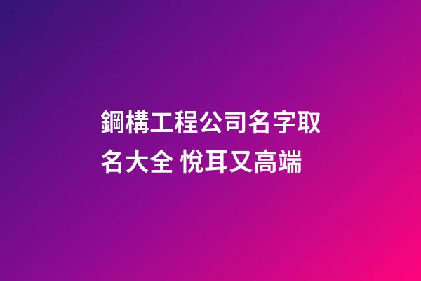 鋼構工程公司名字取名大全 悅耳又高端-第1張-公司起名-玄機派